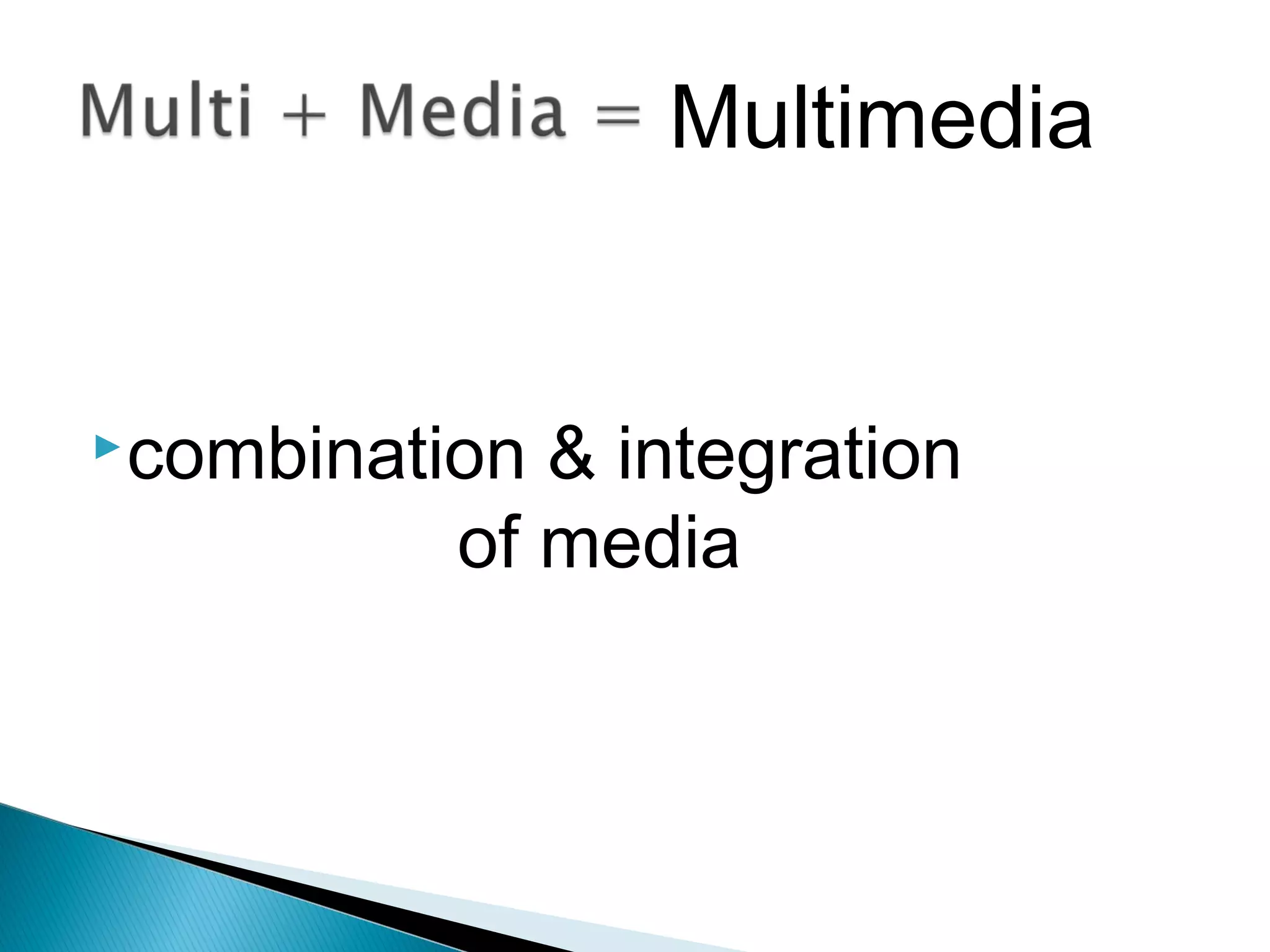 combination & integration
of media
Multimedia
 