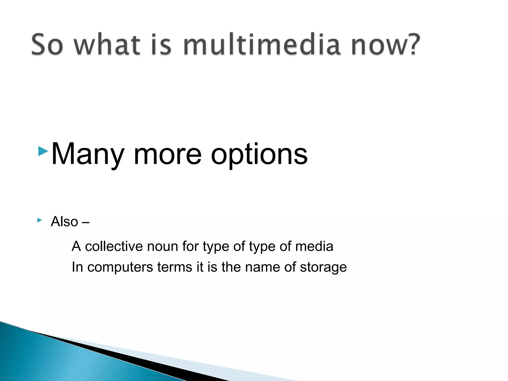 Many more options
 Also –
A collective noun for type of type of media
In computers terms it is the name of storage
 