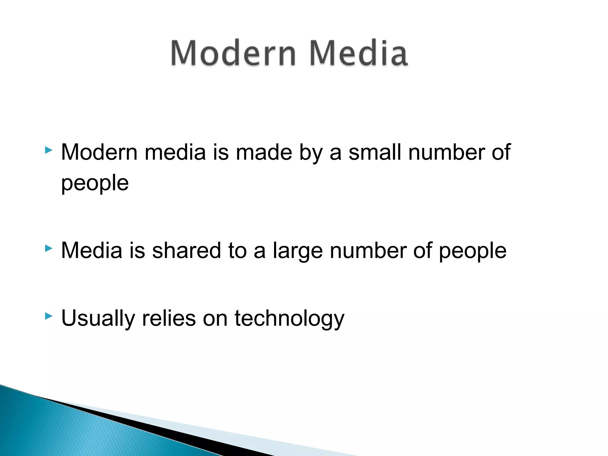  Modern media is made by a small number of
people
 Media is shared to a large number of people
 Usually relies on technology
 