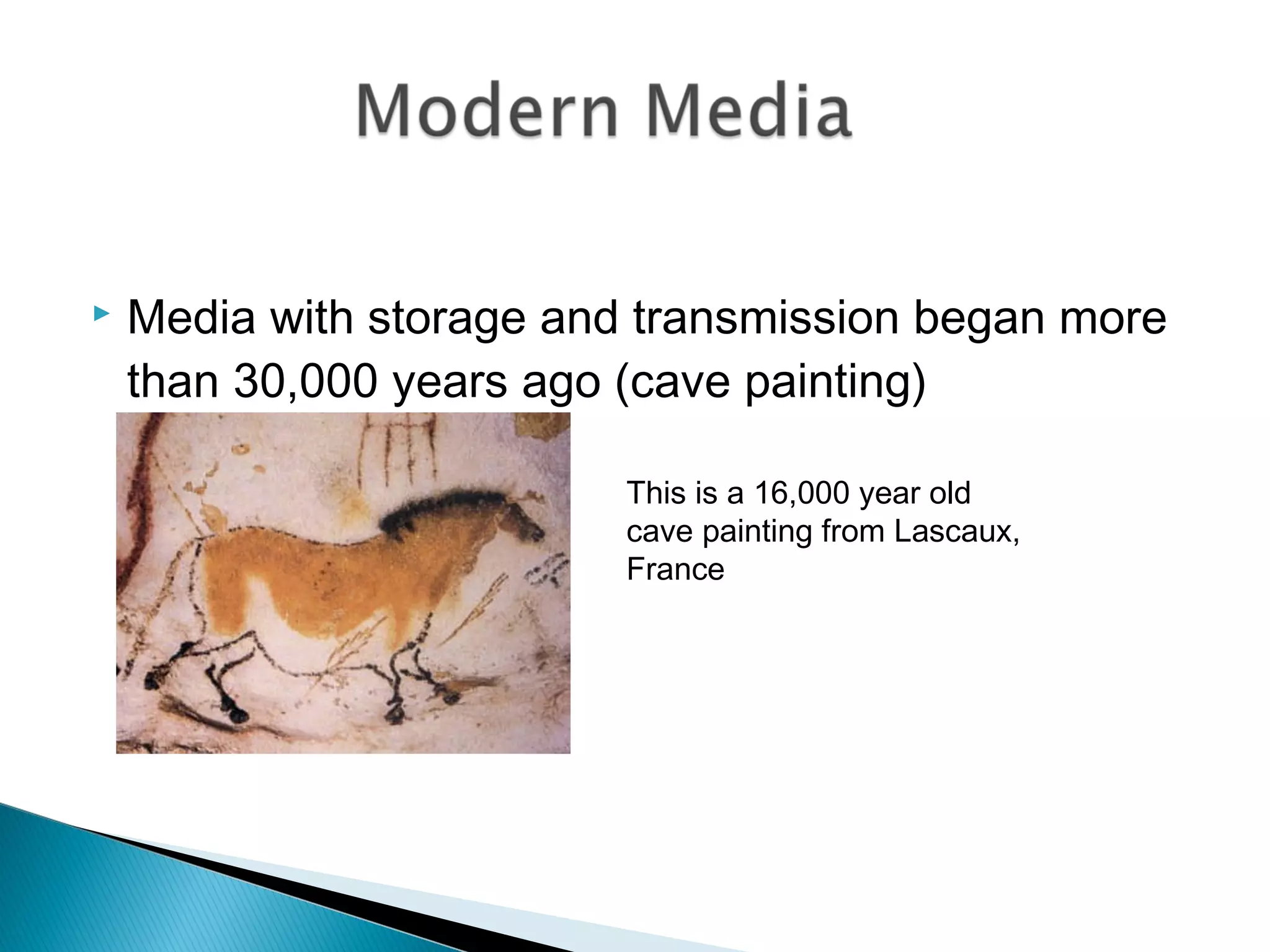  Media with storage and transmission began more
than 30,000 years ago (cave painting)
This is a 16,000 year old
cave painting from Lascaux,
France
 