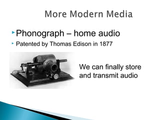 Phonograph – home audio
 Patented by Thomas Edison in 1877
We can finally store
and transmit audio
 