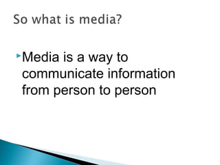 Media is a way to
communicate information
from person to person
 