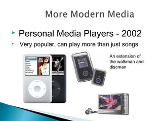  Personal Media Players - 2002
 Very popular, can play more than just songs
An extension of
the walkman and
discman
 