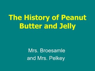 The History of Peanut Butter and Jelly Mrs. Broesamle and Mrs. Pelkey  