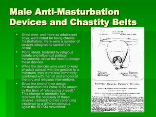 Male Anti-Masturbation Devices and Chastity Belts <ul><li>Since men, and more so adolescent boys, were noted for being chr...