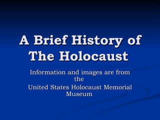 A Brief History of The Holocaust   Information and images are from the  United States Holocaust Memorial Museum   