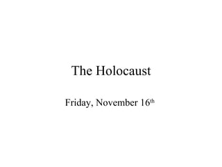 The Holocaust Friday, November 16 th   
