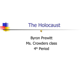 The Holocaust Byron Prewitt Ms. Crowders class 4 th  Period 