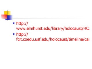http:// www.elmhurst.edu/library/holocaust/HCamps.html http:// fcit.coedu.usf.edu/holocaust/timeline/camps.htm 