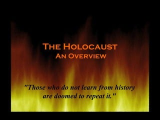 The Holocaust  An Overview &quot;Those who do not learn from history are doomed to repeat it.&quot; 