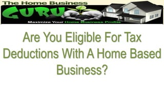 Are You Eligible For Tax
Deductions With A Home Based
Business?
 