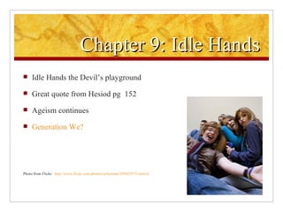 Chapter 9: Idle Hands Idle Hands the Devil’s playground Great quote from Hesiod pg  152 Ageism continues Generation We? Photo from Flickr:   http://www.flickr.com/photos/rachelsian/299025575/sizes/l/ 