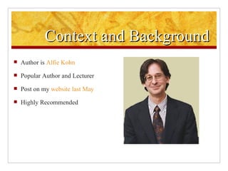 Context and Background Author is  Alfie  Kohn Popular Author and Lecturer Post on my  website last May Highly Recommended  