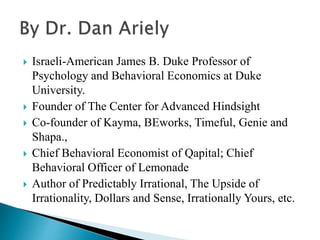  Israeli-American James B. Duke Professor of
Psychology and Behavioral Economics at Duke
University.
 Founder of The Cen...