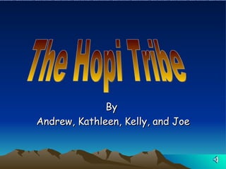 By  Andrew, Kathleen, Kelly, and Joe   The Hopi Tribe 