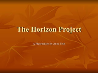 The Horizon Project A Presentation by Anna Toth 