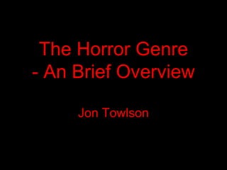 The Horror Genre
- An Brief Overview
Jon Towlson
 
