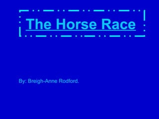 The Horse Race   By: Breigh-Anne Rodford.   
