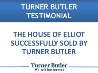 THE HOUSE OF ELLIOT
SUCCESSFULLY SOLD BY
TURNER BUTLER
TURNER BUTLER
TESTIMONIAL
 