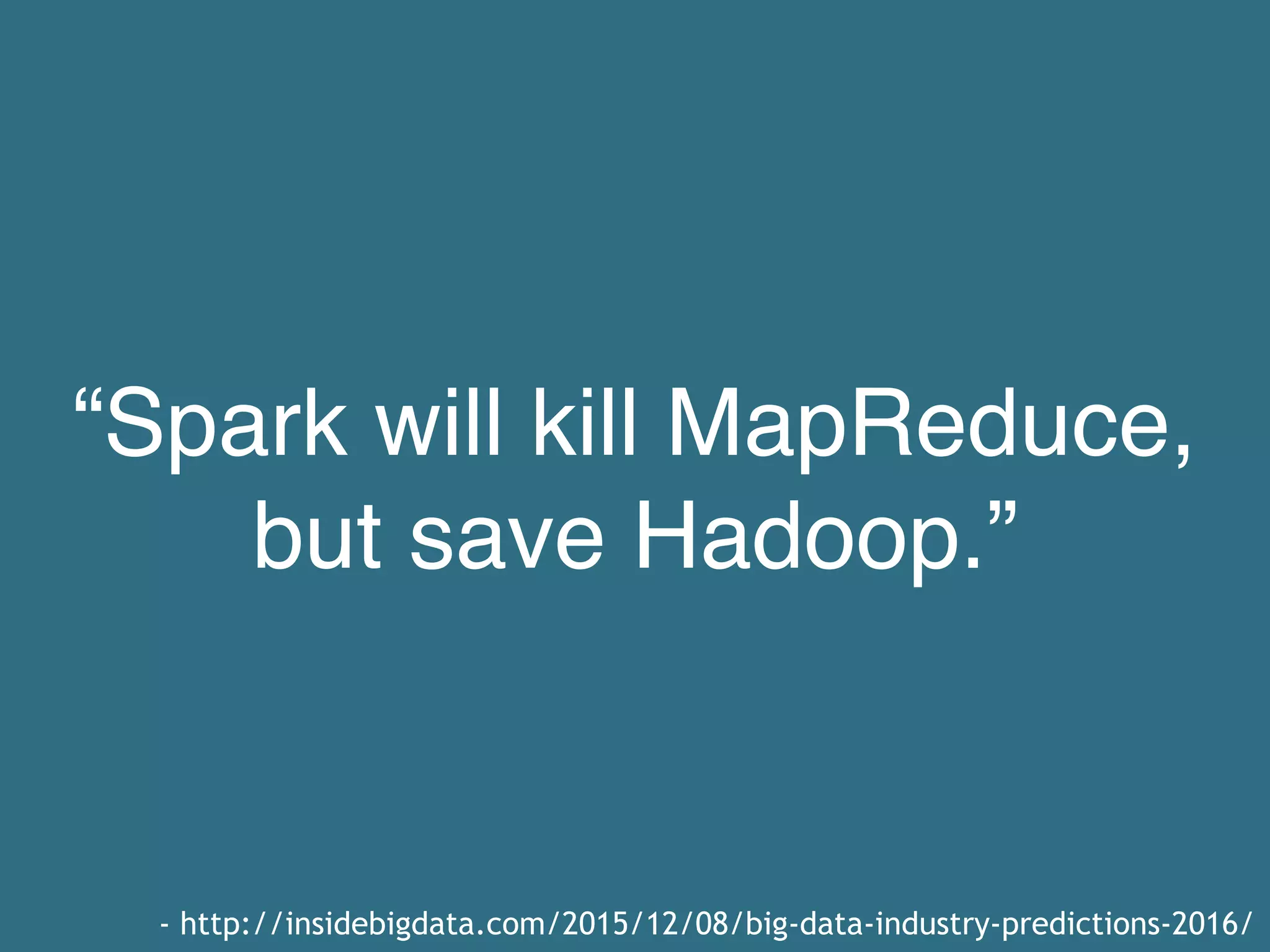 “Spark will kill MapReduce, but save Hadoop.” - http://insidebigdata.com/2015/12/08/big-data-industry-predictions-2016/ 