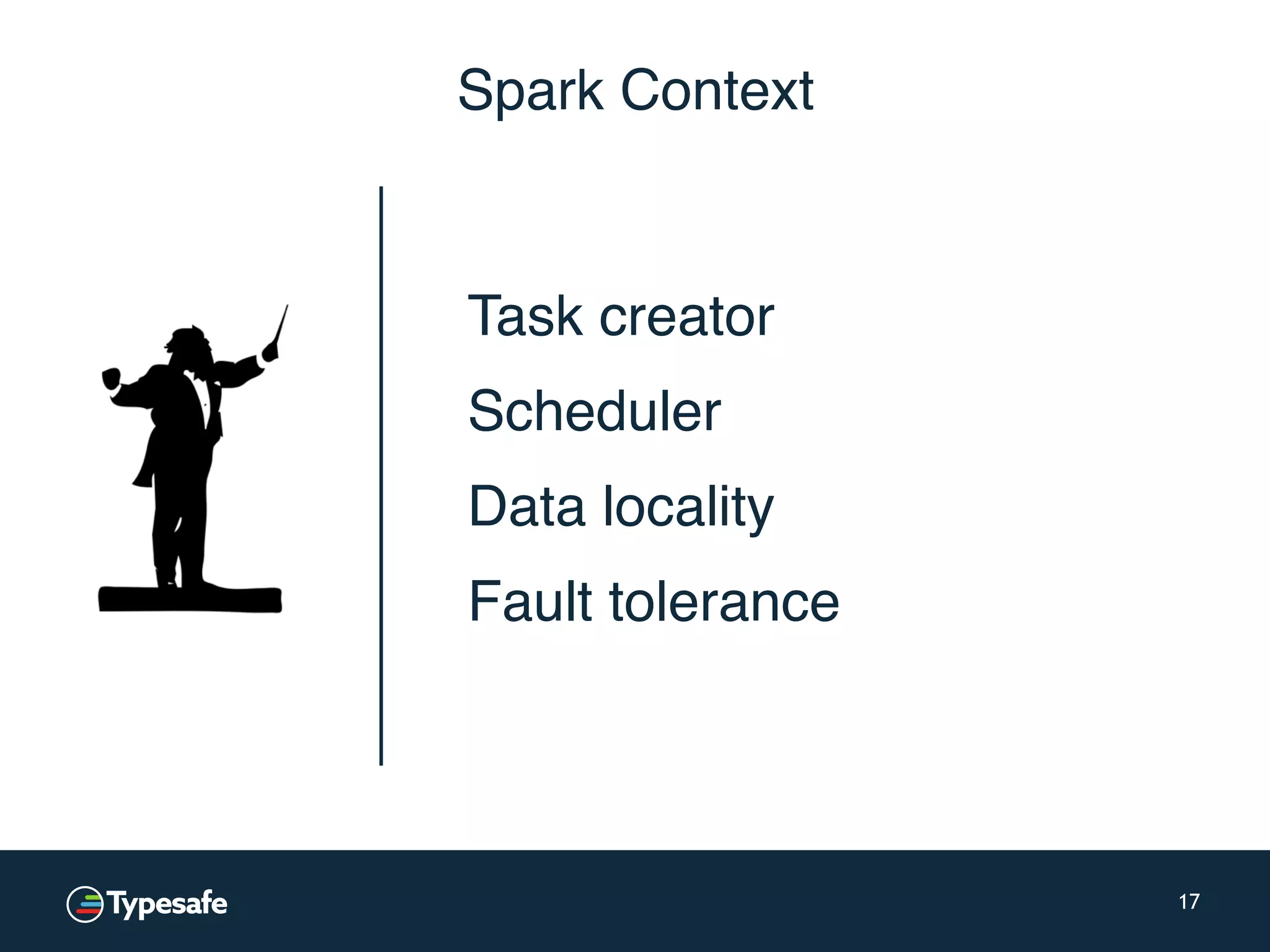 Spark Context 17 Task creator Scheduler Data locality Fault tolerance 