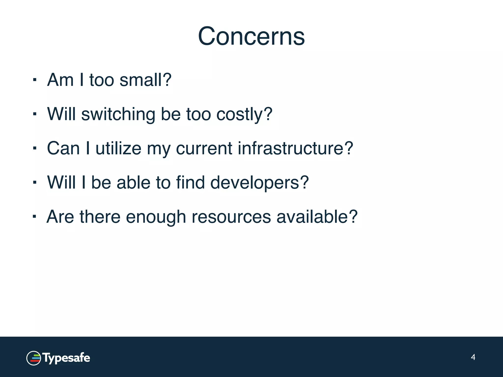 Concerns ▪ Am I too small? 4 ▪ Will switching be too costly? ▪ Can I utilize my current infrastructure? ▪ Will I be able to find developers? ▪ Are there enough resources available? 