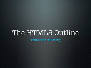 The HTML5 Outline
Semantic Markup
 