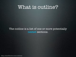 What is outline?
The outline is a list of one or more potentially
nested sections.
http://html5doctor.com/outlines/
 