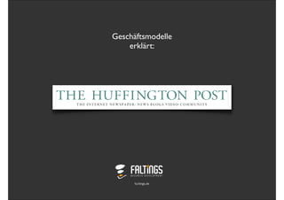Geschäftsmodelle
                          erklärt:




The Huffington Post - Das Geschäftsmodell eines der wichtigsten US-Medienunternehmen.

Von FALTINGS - Business Development

fa.ltings.de




                                      fa.ltings.de
 