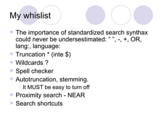 My whislist <ul><li>The importance of standardized search synthax could never be undersestimated: ” ”, -, +, OR, lang:, la...