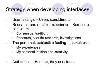 Strategy when developing interfaces <ul><li>User testings – Users considers…  </li></ul><ul><li>Research and reliable expe...