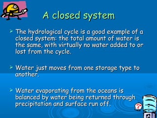 A closed systemA closed system
 The hydrological cycle is a good example of aThe hydrological cycle is a good example of ...
