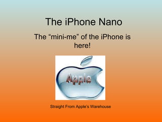 The iPhone Nano The “mini-me” of the iPhone is here! Straight From Apple’s Warehouse Apple 