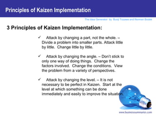 <ul><li>3 Principles of Kaizen Implementation: </li></ul><ul><ul><ul><ul><ul><li>Attack by changing a part, not the whole....