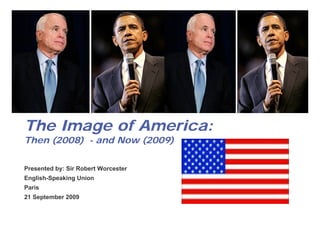 1




The Image of America:
Then (2008) - and Now (2009)

Presented by: Sir Robert Worcester
English-Speaking Union
Paris
21 September 2009
 
