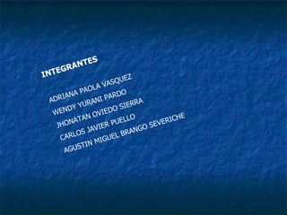 INTEGRANTES ADRIANA PAOLA VASQUEZ WENDY YURANI PARDO JHONATAN OVIEDO SIERRA CARLOS JAVIER PUELLO AGUSTIN MIGUEL BRANGO SEVERICHE