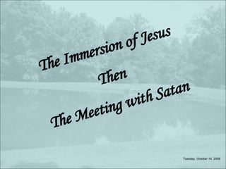 The Immersion of Jesus Then The Meeting with Satan Friday, June 5, 2009 