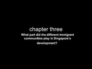 chapter three What part did the different immigrant communities play in Singapore’s development?   