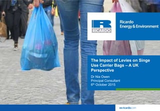 The Impact of Levies on Single
Use Carrier Bags – A UK
Perspective
Dr Nia Owen
Principal Consultant
6th October 2015
 