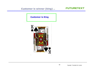 Customer is winner (king) ..


       Customer is King




                               11   Copyright : Futuretext Ltd....