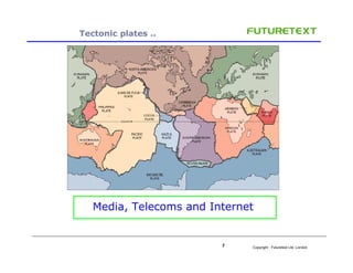 Tectonic plates ..




   Media, Telecoms and Internet


                         7    Copyright : Futuretext Ltd. London