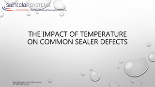 THE IMPACT OF TEMPERATURE
ON COMMON SEALER DEFECTS
Saint Clair Systems © All rights reserved
ISO 9001:2000 Certified
1
 