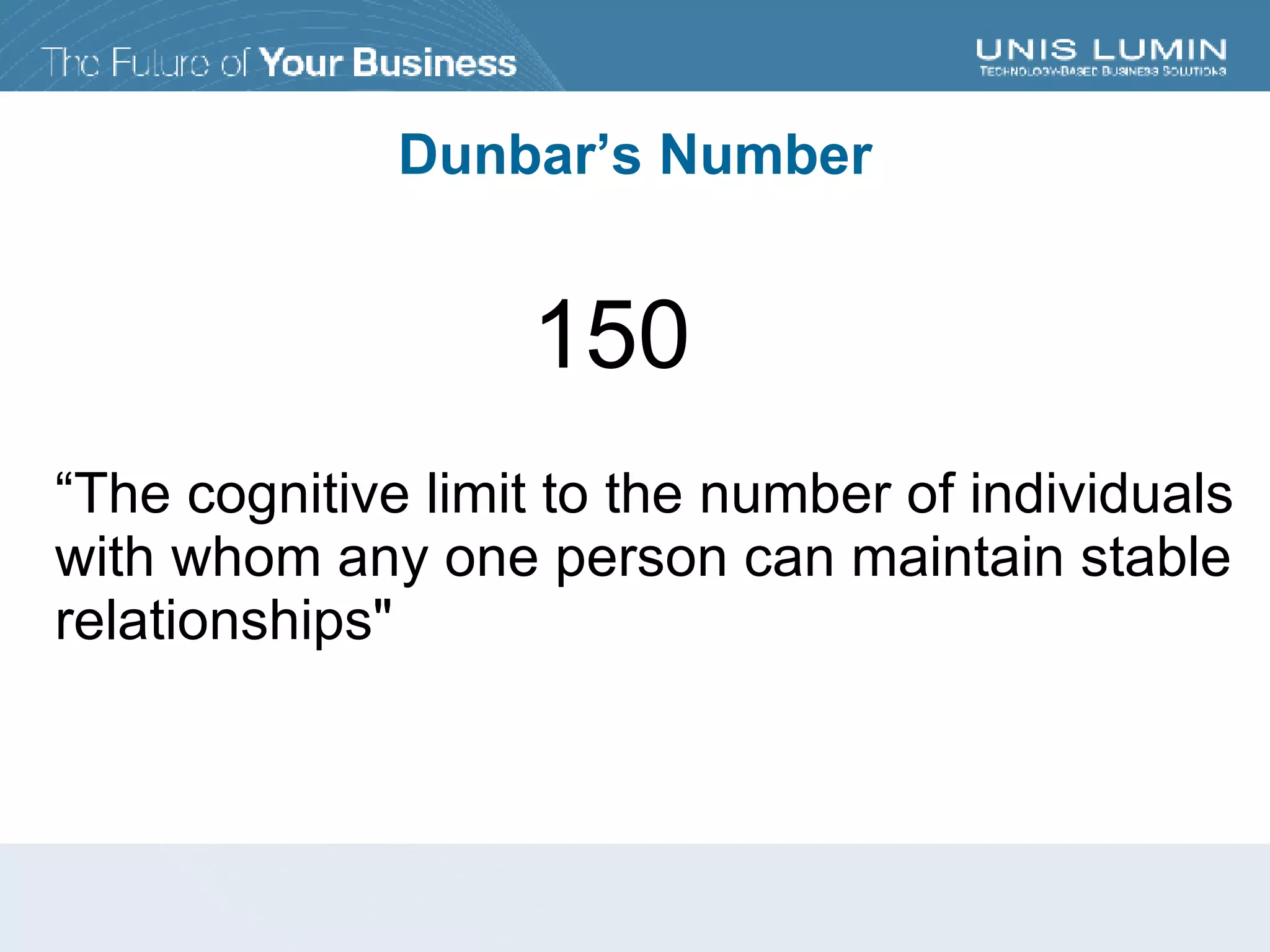 “ The cognitive limit to the number of individuals with whom any one person can maintain stable relationships" Dunbar’s Number 150 