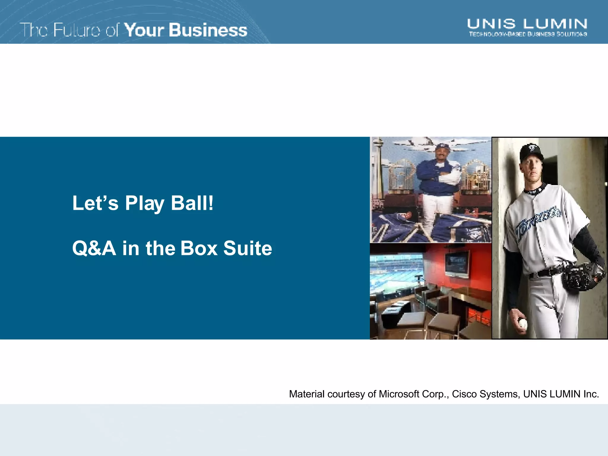 Let’s Play Ball! Q&A in the Box Suite Material courtesy of Microsoft Corp., Cisco Systems, UNIS LUMIN Inc. 