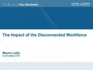 The Impact of the Disconnected Workforce Mauro Lollo Co-Founder, CTO 