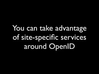 OpenID 2.0 makes it
trivial to use a different
 OpenID for every site