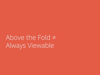 Above the Fold ≠
Always Viewable
 