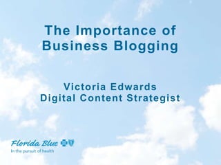 The Importance of
Business Blogging
Victoria Edwards
Digital Content Strategist
 