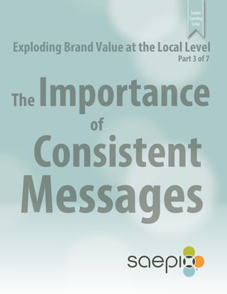 Saepio
Learning
Series
Exploding Brand Value at the Local Level
Part 3 of 7
The Importance
of
Consistent
Messages
 