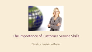 The Importance of Customer Service Skills
Principles of Hospitality andTourism
 